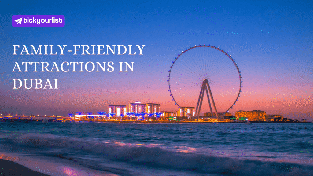 Ultimate Family-Friendly Attractions in Dubai for an Unforgettable Trip
